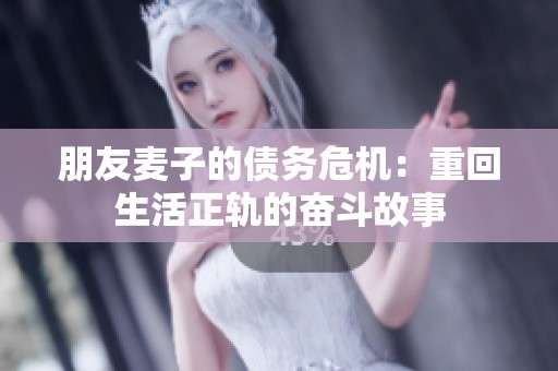 朋友麦子的债务危机：重回生活正轨的奋斗故事