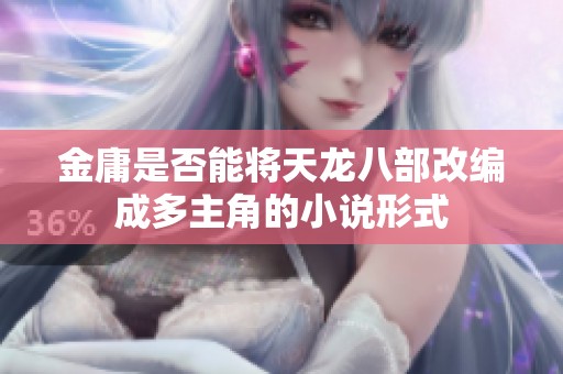 金庸是否能将天龙八部改编成多主角的小说形式