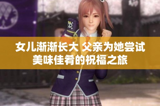女儿渐渐长大 父亲为她尝试美味佳肴的祝福之旅