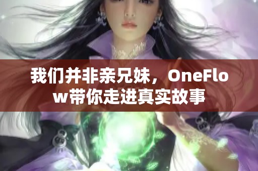 我们并非亲兄妹，OneFlow带你走进真实故事