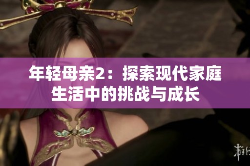 年轻母亲2：探索现代家庭生活中的挑战与成长