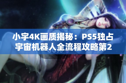小宇4K画质揭秘：PS5独占宇宙机器人全流程攻略第23期
