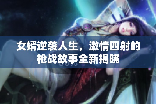 女婿逆袭人生，激情四射的枪战故事全新揭晓