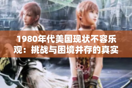 1980年代美国现状不容乐观：挑战与困境并存的真实写照