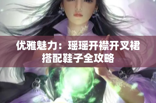 优雅魅力：瑶瑶开襟开叉裙搭配鞋子全攻略