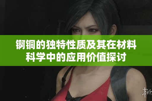 锕铜的独特性质及其在材料科学中的应用价值探讨