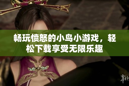 畅玩愤怒的小鸟小游戏，轻松下载享受无限乐趣
