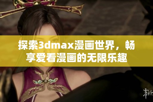 探索3dmax漫画世界，畅享爱看漫画的无限乐趣