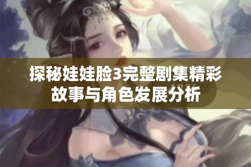 探秘娃娃脸3完整剧集精彩故事与角色发展分析
