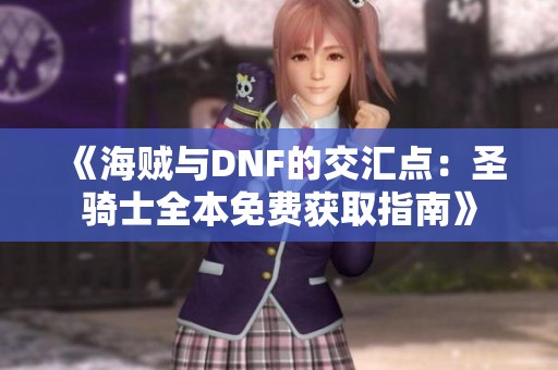 《海贼与DNF的交汇点：圣骑士全本免费获取指南》