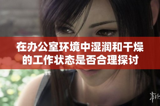 在办公室环境中湿润和干燥的工作状态是否合理探讨