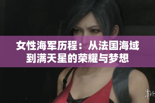 女性海军历程：从法国海域到满天星的荣耀与梦想