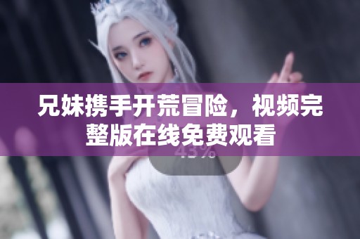 兄妹携手开荒冒险，视频完整版在线免费观看