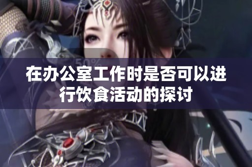 在办公室工作时是否可以进行饮食活动的探讨