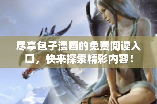 尽享包子漫画的免费阅读入口，快来探索精彩内容！