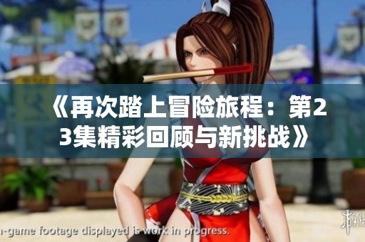 《再次踏上冒险旅程：第23集精彩回顾与新挑战》