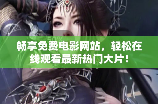 畅享免费电影网站，轻松在线观看最新热门大片！