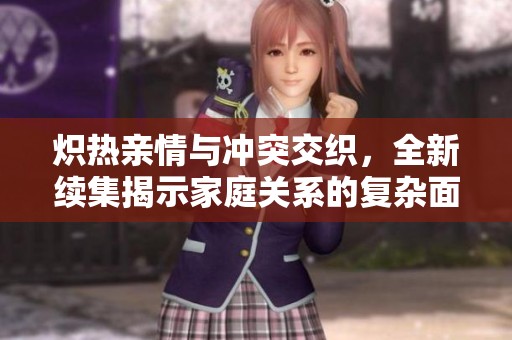炽热亲情与冲突交织，全新续集揭示家庭关系的复杂面貌