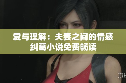 爱与理解：夫妻之间的情感纠葛小说免费畅读
