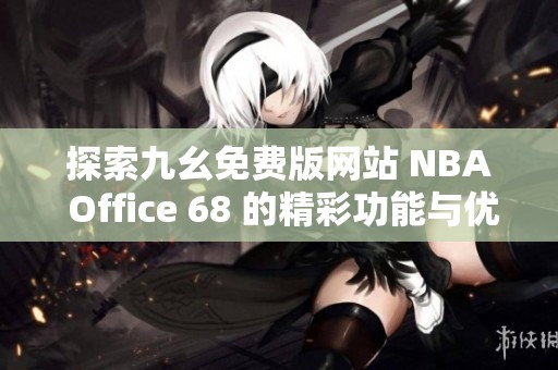 探索九幺免费版网站 NBA Office 68 的精彩功能与优势