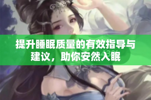 提升睡眠质量的有效指导与建议，助你安然入眠