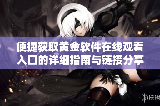 便捷获取黄金软件在线观看入口的详细指南与链接分享