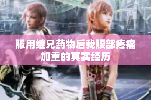 服用继兄药物后我腰部疼痛加重的真实经历