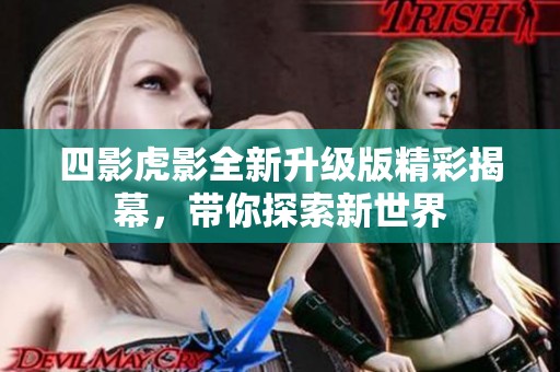四影虎影全新升级版精彩揭幕，带你探索新世界