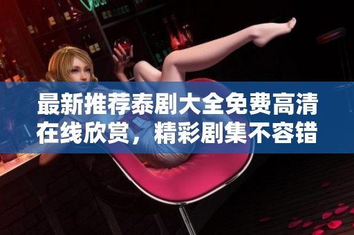 最新推荐泰剧大全免费高清在线欣赏，精彩剧集不容错过