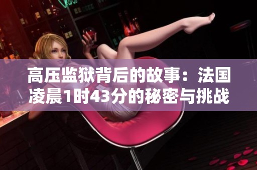 高压监狱背后的故事：法国凌晨1时43分的秘密与挑战