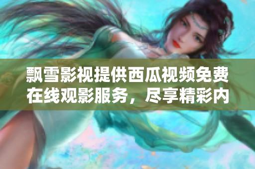 飘雪影视提供西瓜视频免费在线观影服务，尽享精彩内容