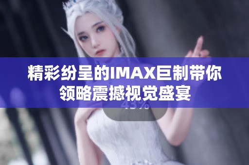 精彩纷呈的IMAX巨制带你领略震撼视觉盛宴