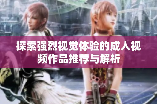 探索强烈视觉体验的成人视频作品推荐与解析