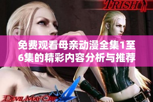 免费观看母亲动漫全集1至6集的精彩内容分析与推荐