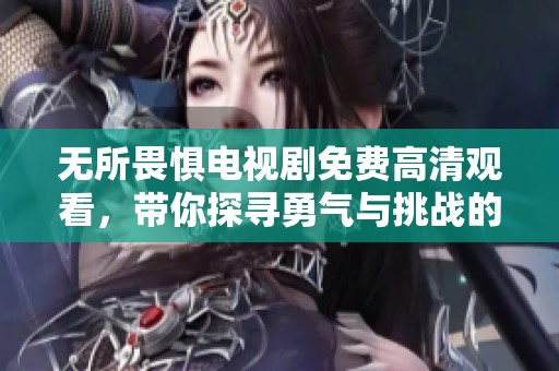 无所畏惧电视剧免费高清观看，带你探寻勇气与挑战的故事