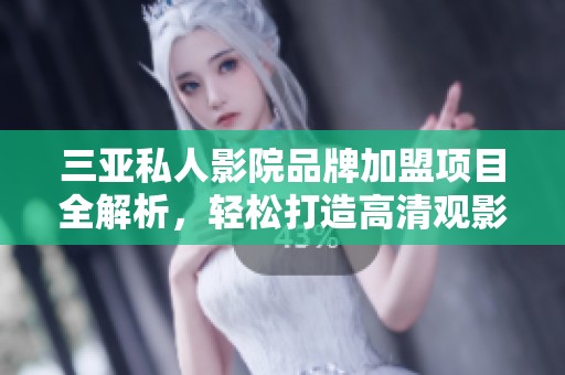 三亚私人影院品牌加盟项目全解析，轻松打造高清观影体验