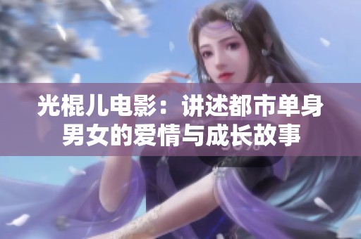 光棍儿电影：讲述都市单身男女的爱情与成长故事