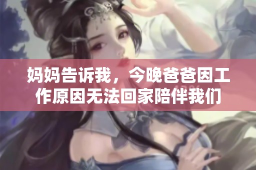 妈妈告诉我，今晚爸爸因工作原因无法回家陪伴我们