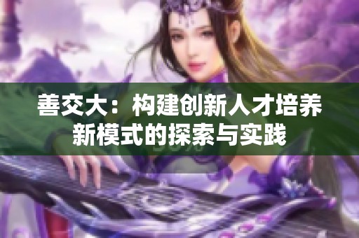 善交大：构建创新人才培养新模式的探索与实践