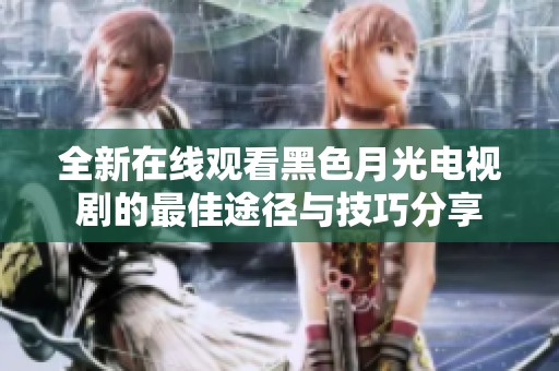 全新在线观看黑色月光电视剧的最佳途径与技巧分享