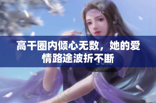高干圈内倾心无数，她的爱情路途波折不断