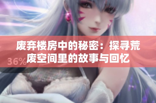 废弃楼房中的秘密：探寻荒废空间里的故事与回忆