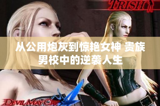 从公用炮灰到惊艳女神 贵族男校中的逆袭人生