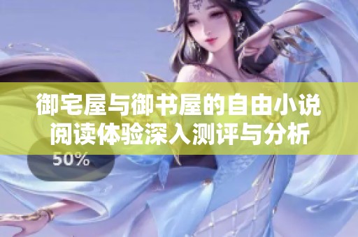 御宅屋与御书屋的自由小说阅读体验深入测评与分析