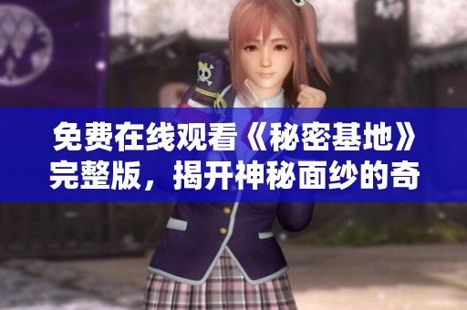 免费在线观看《秘密基地》完整版，揭开神秘面纱的奇幻之旅