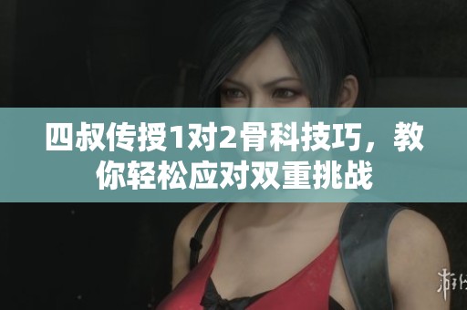 四叔传授1对2骨科技巧，教你轻松应对双重挑战