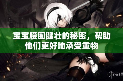 宝宝腰围健壮的秘密，帮助他们更好地承受重物