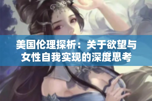 美国伦理探析：关于欲望与女性自我实现的深度思考