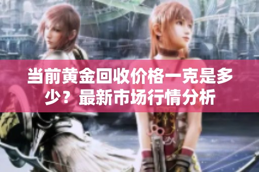 当前黄金回收价格一克是多少？最新市场行情分析