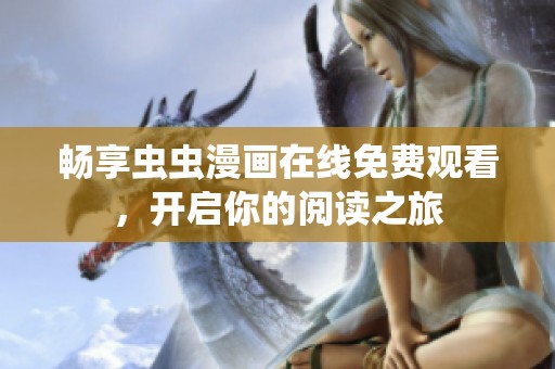 畅享虫虫漫画在线免费观看，开启你的阅读之旅